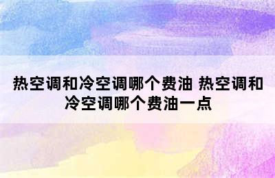 热空调和冷空调哪个费油 热空调和冷空调哪个费油一点